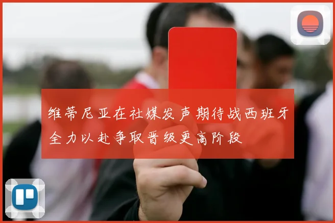 维蒂尼亚在社媒发声期待战西班牙全力以赴争取晋级更高阶段