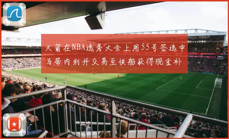 火箭在NBA选秀大会上用55号签选中马蒂内利并交易至快船获得现金补偿