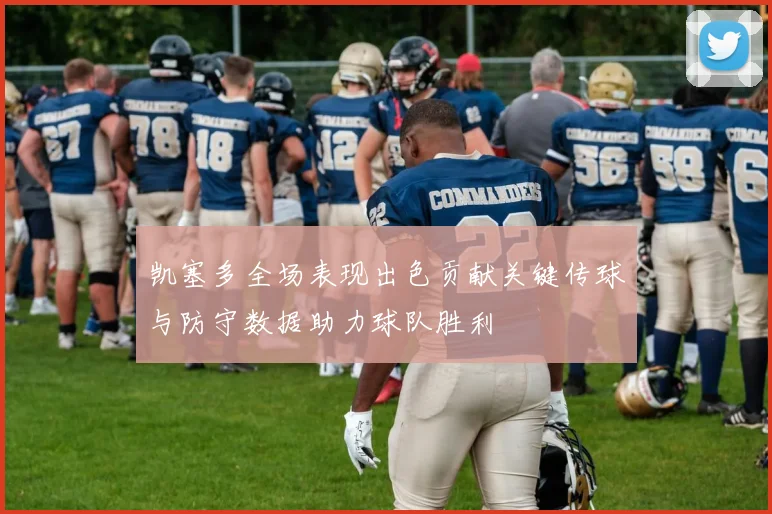 凯塞多全场表现出色贡献关键传球与防守数据助力球队胜利