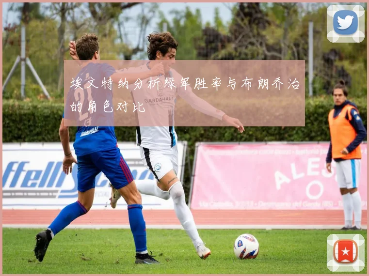 埃文特纳分析绿军胜率与布朗乔治的角色对比