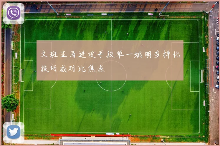 文班亚马进攻手段单一姚明多样化技巧成对比焦点