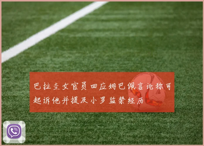 巴拉圭女官员回应姆巴佩言论称可起诉他并提及小罗监禁经历